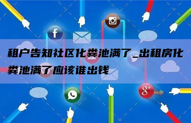 租户告知社区化粪池满了_出租房化粪池满了应该谁出钱