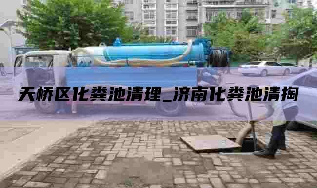 天桥区化粪池清理_济南化粪池清掏