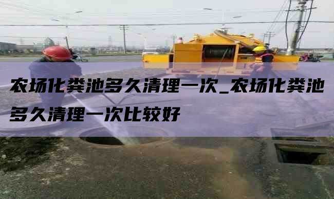 农场化粪池多久清理一次_农场化粪池多久清理一次比较好