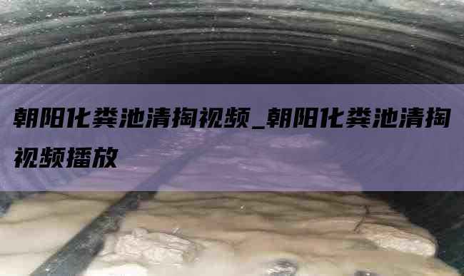 朝阳化粪池清掏视频_朝阳化粪池清掏视频播放