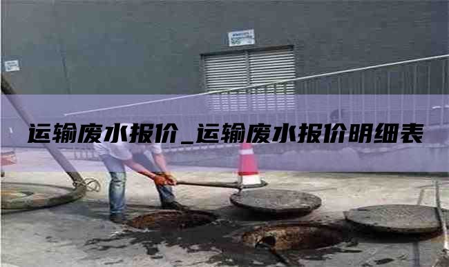 运输废水报价_运输废水报价明细表