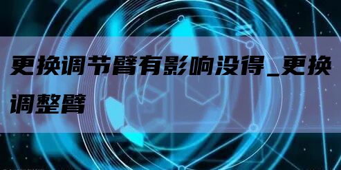 更换调节臂有影响没得_更换调整臂