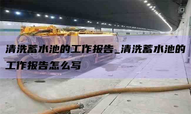清洗蓄水池的工作报告_清洗蓄水池的工作报告怎么写