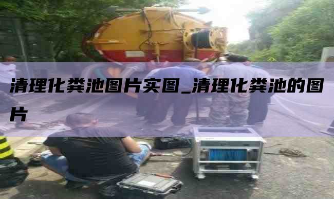 清理化粪池图片实图_清理化粪池的图片