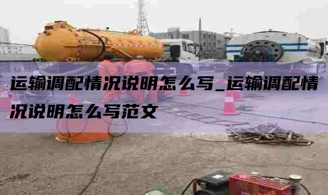 运输调配情况说明怎么写_运输调配情况说明怎么写范文