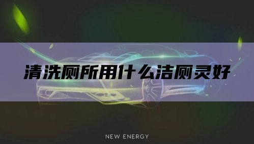清洗厕所用什么洁厕灵好