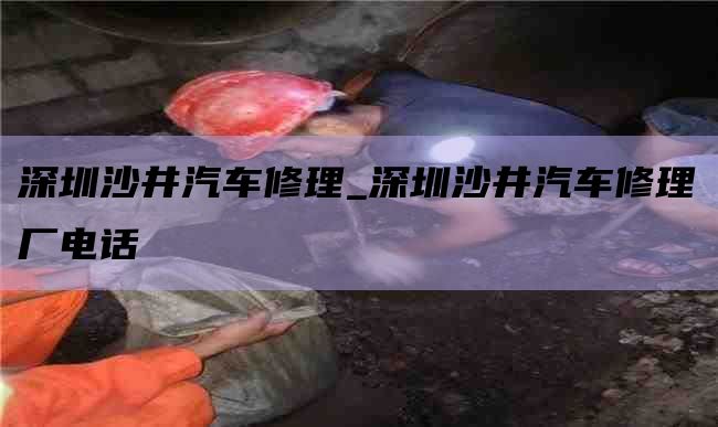 深圳沙井汽车修理_深圳沙井汽车修理厂电话