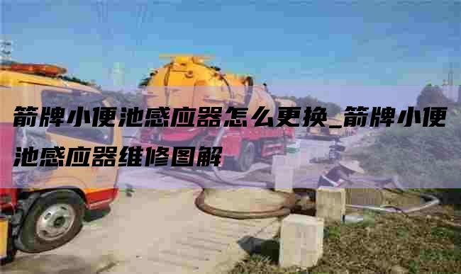 箭牌小便池感应器怎么更换_箭牌小便池感应器维修图解