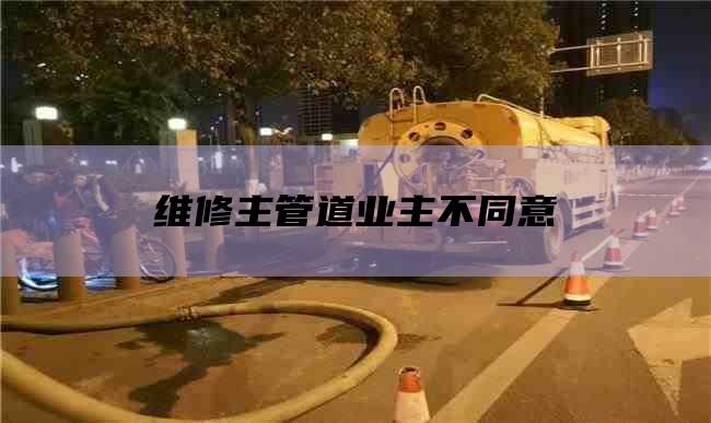 维修主管道业主不同意