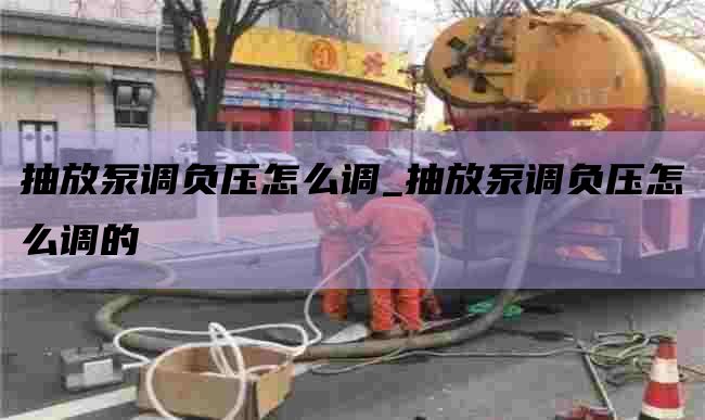 抽放泵调负压怎么调_抽放泵调负压怎么调的