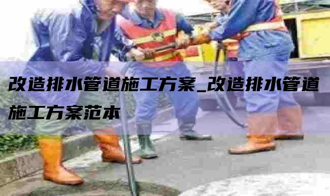 改造排水管道施工方案_改造排水管道施工方案范本