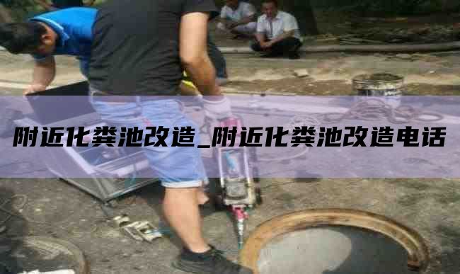 附近化粪池改造_附近化粪池改造电话