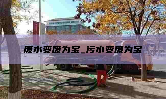 废水变废为宝_污水变废为宝