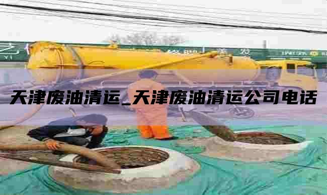 天津废油清运_天津废油清运公司电话
