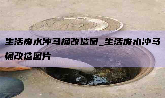 生活废水冲马桶改造图_生活废水冲马桶改造图片