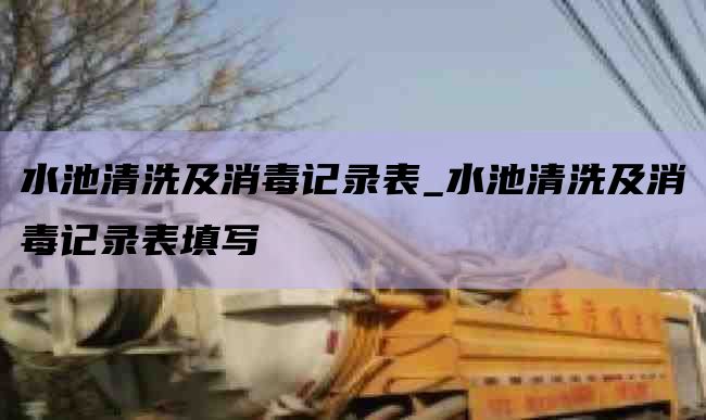 水池清洗及消毒记录表_水池清洗及消毒记录表填写