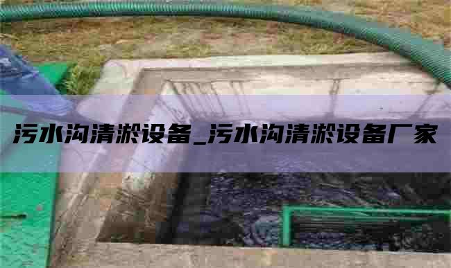 污水沟清淤设备_污水沟清淤设备厂家