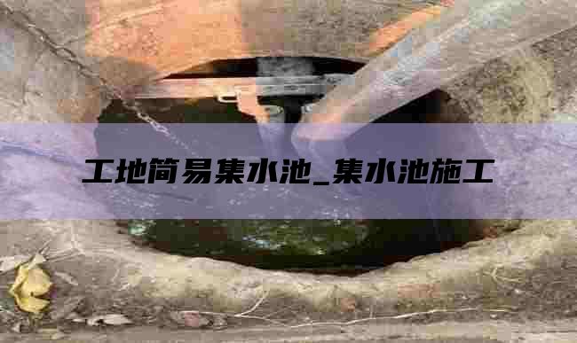 工地简易集水池_集水池施工