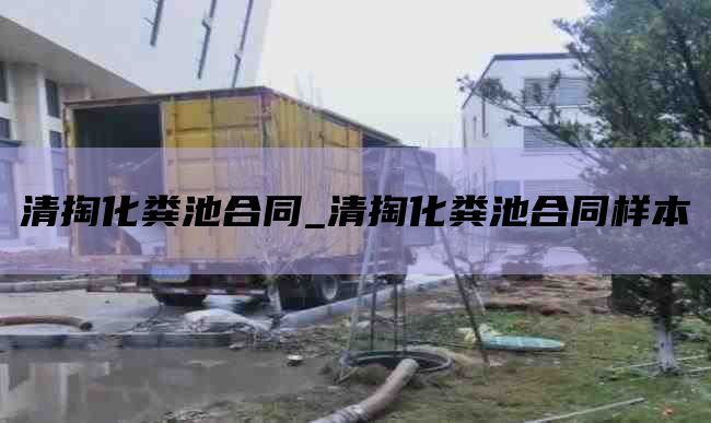 清掏化粪池合同_清掏化粪池合同样本