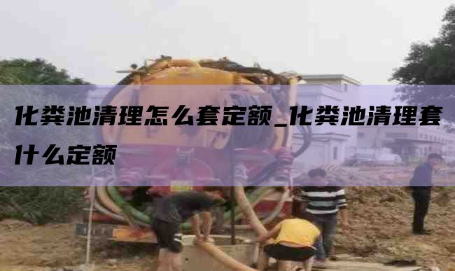 化粪池清理怎么套定额_化粪池清理套什么定额