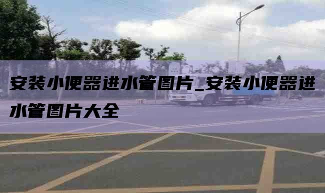 安装小便器进水管图片_安装小便器进水管图片大全