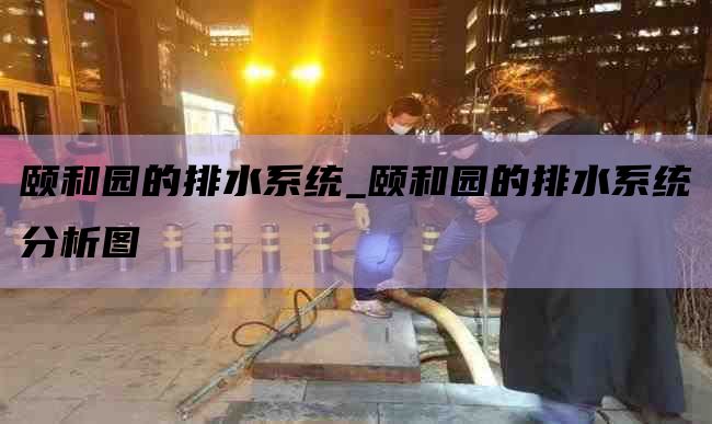 颐和园的排水系统_颐和园的排水系统分析图