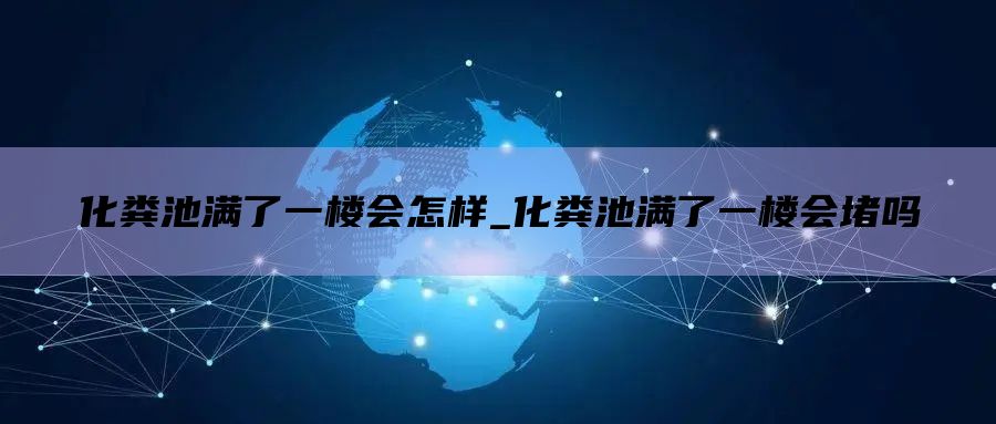 化粪池满了一楼会怎样_化粪池满了一楼会堵吗
