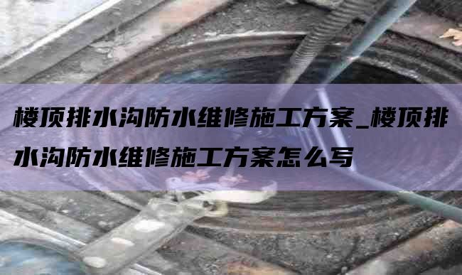 楼顶排水沟防水维修施工方案_楼顶排水沟防水维修施工方案怎么写