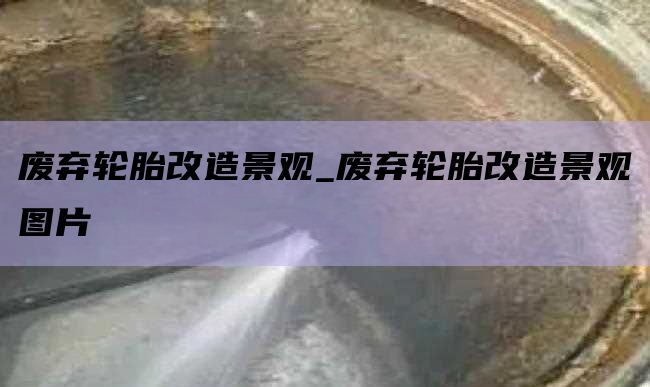 废弃轮胎改造景观_废弃轮胎改造景观图片