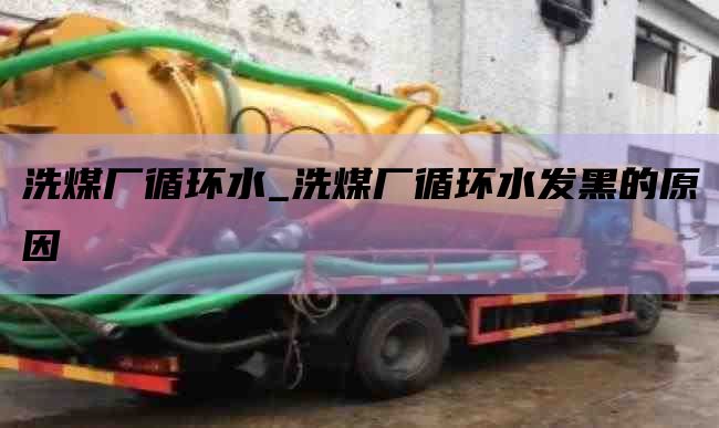 洗煤厂循环水_洗煤厂循环水发黑的原因