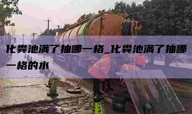 化粪池满了抽哪一格_化粪池满了抽哪一格的水