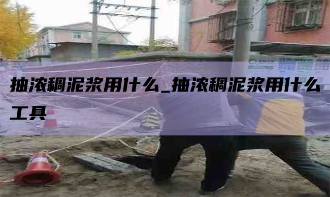抽浓稠泥浆用什么_抽浓稠泥浆用什么工具