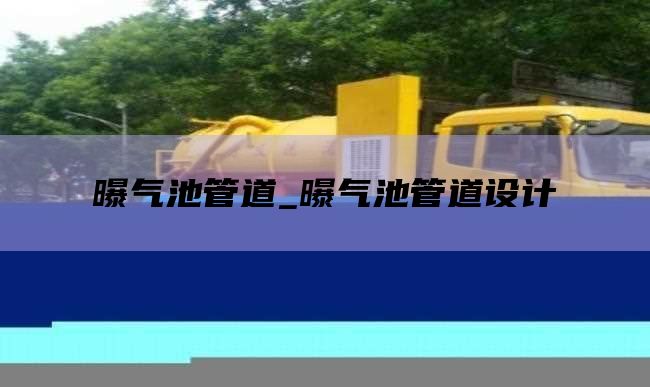 曝气池管道_曝气池管道设计