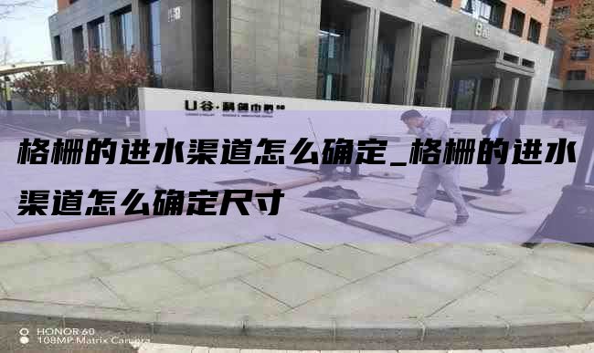 格栅的进水渠道怎么确定_格栅的进水渠道怎么确定尺寸