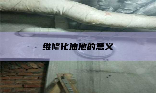 维修化油池的意义