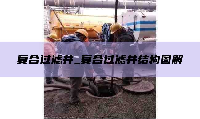 复合过滤井_复合过滤井结构图解
