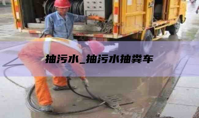 抽污水_抽污水抽粪车