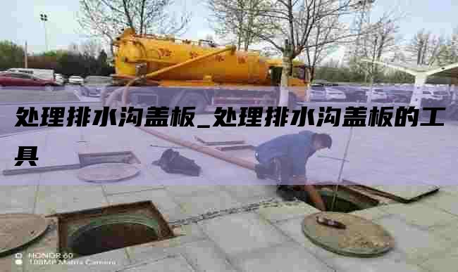 处理排水沟盖板_处理排水沟盖板的工具