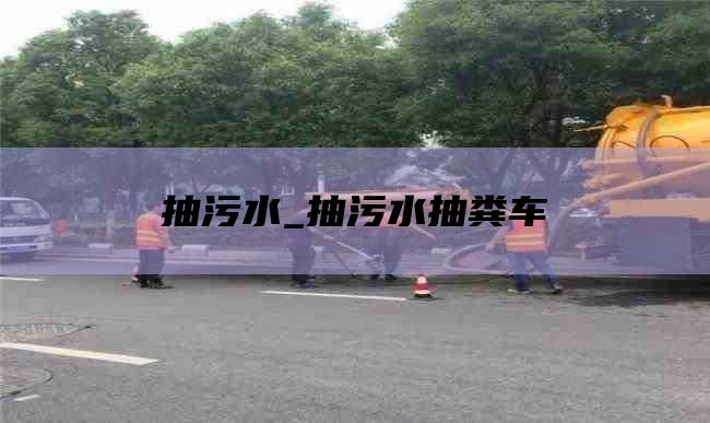 抽污水_抽污水抽粪车