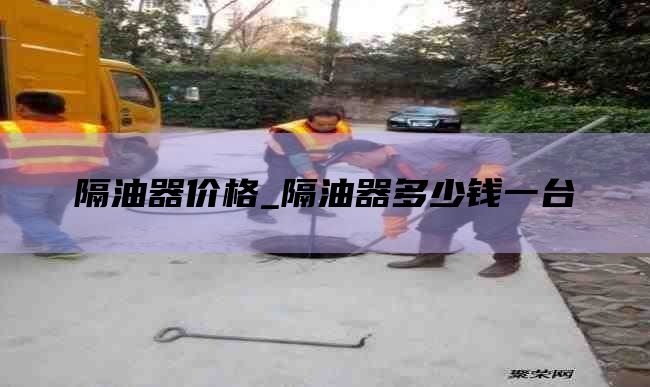 隔油器价格_隔油器多少钱一台