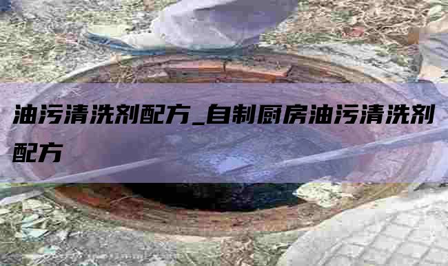 油污清洗剂配方_自制厨房油污清洗剂配方