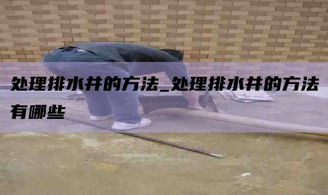 处理排水井的方法_处理排水井的方法有哪些