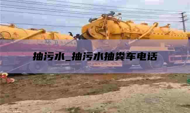 抽污水_抽污水抽粪车电话