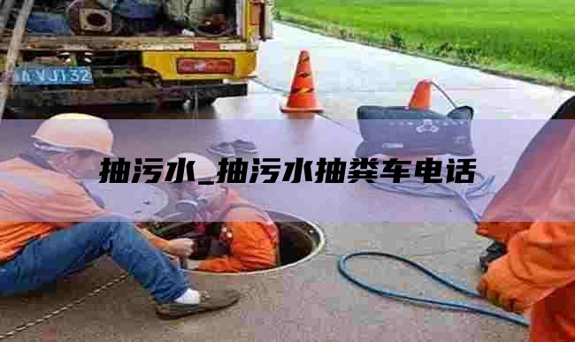 抽污水_抽污水抽粪车电话