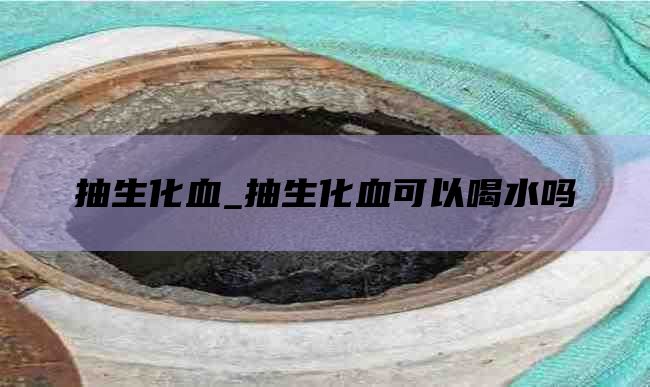 抽生化血_抽生化血可以喝水吗
