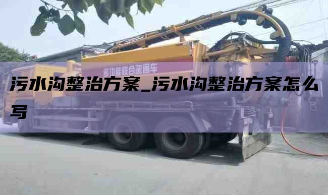 污水沟整治方案_污水沟整治方案怎么写