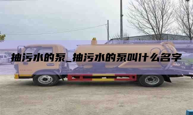 抽污水的泵_抽污水的泵叫什么名字