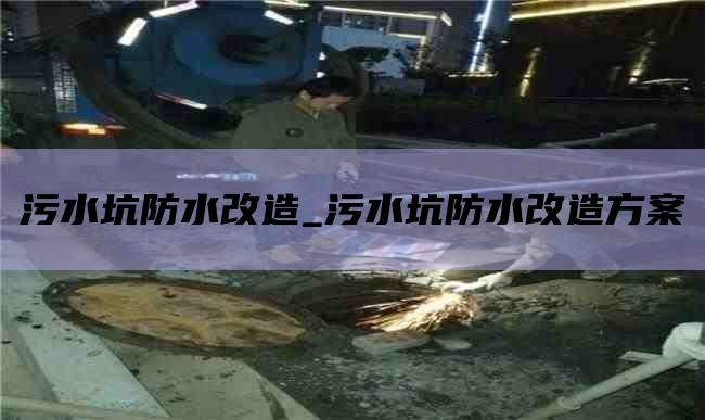 污水坑防水改造_污水坑防水改造方案