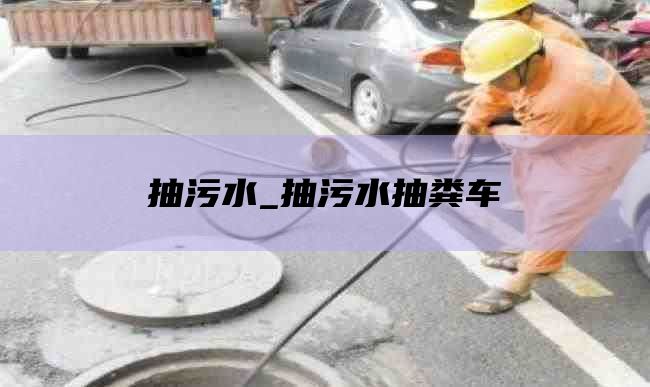抽污水_抽污水抽粪车
