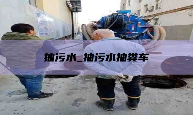 抽污水_抽污水抽粪车
